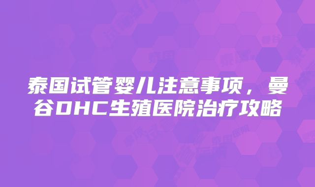 泰国试管婴儿注意事项，曼谷DHC生殖医院治疗攻略