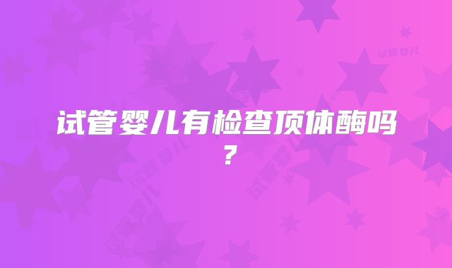试管婴儿有检查顶体酶吗？