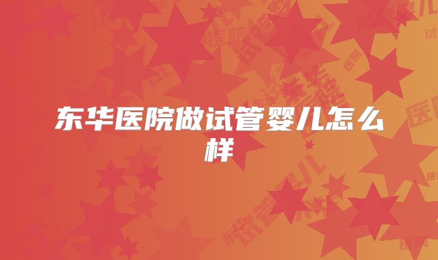 东华医院做试管婴儿怎么样