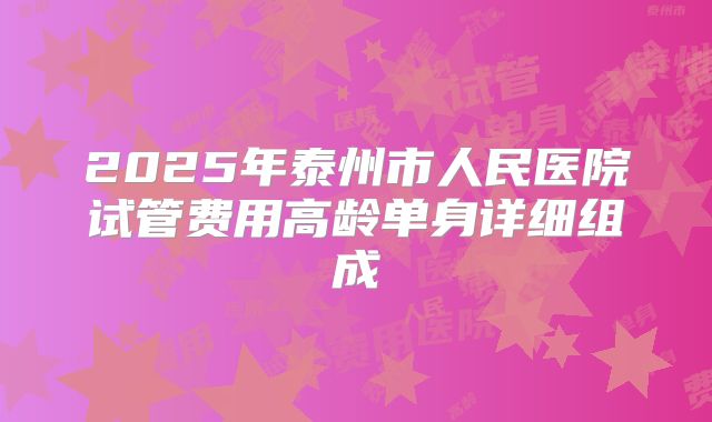 2025年泰州市人民医院试管费用高龄单身详细组成