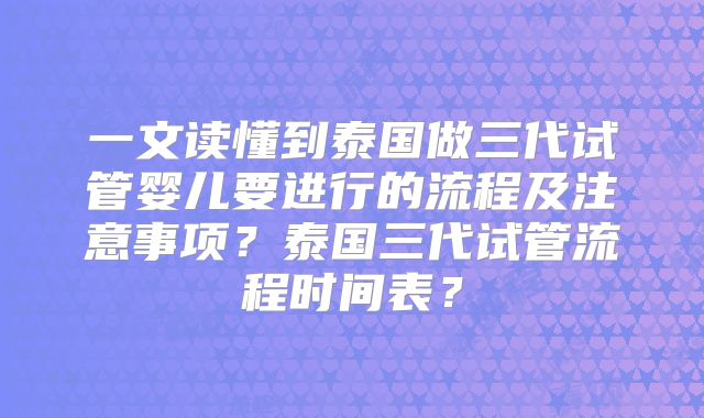 一文读懂到泰国做三代试管婴儿要进行的流程及注意事项？泰国三代试管流程时间表？
