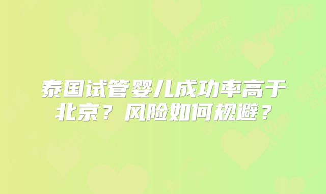 泰国试管婴儿成功率高于北京？风险如何规避？