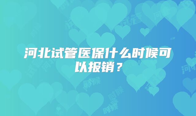 河北试管医保什么时候可以报销？