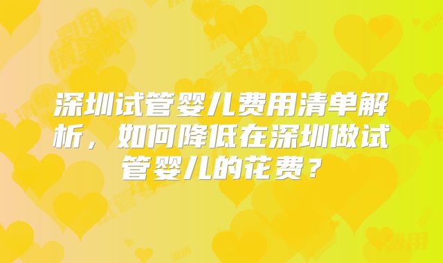 深圳试管婴儿费用清单解析，如何降低在深圳做试管婴儿的花费？
