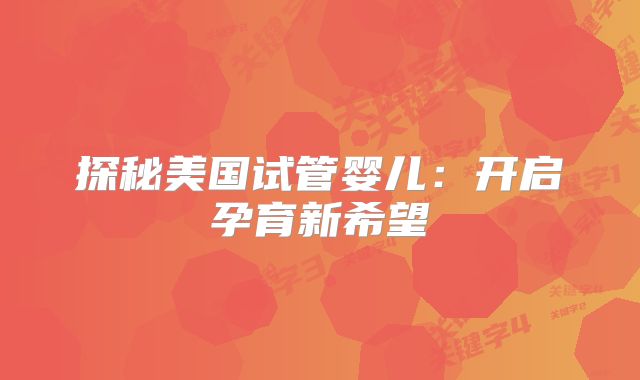探秘美国试管婴儿：开启孕育新希望