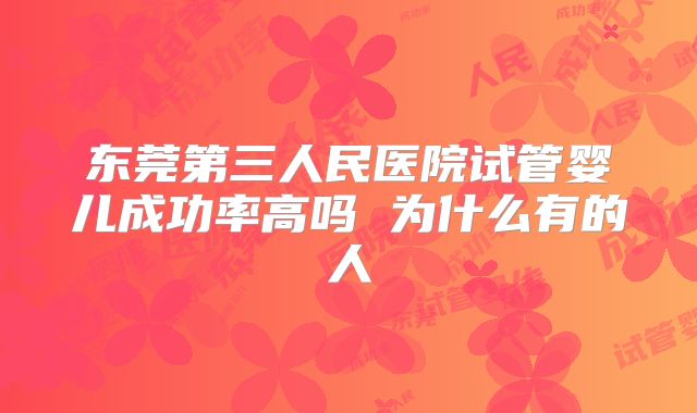 东莞第三人民医院试管婴儿成功率高吗 为什么有的人