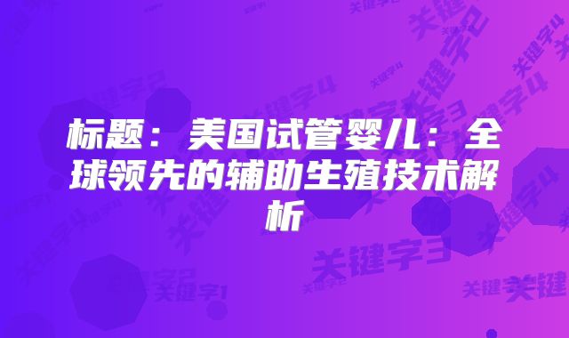 标题：美国试管婴儿：全球领先的辅助生殖技术解析