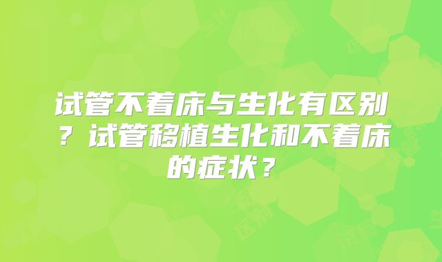 试管不着床与生化有区别？试管移植生化和不着床的症状？
