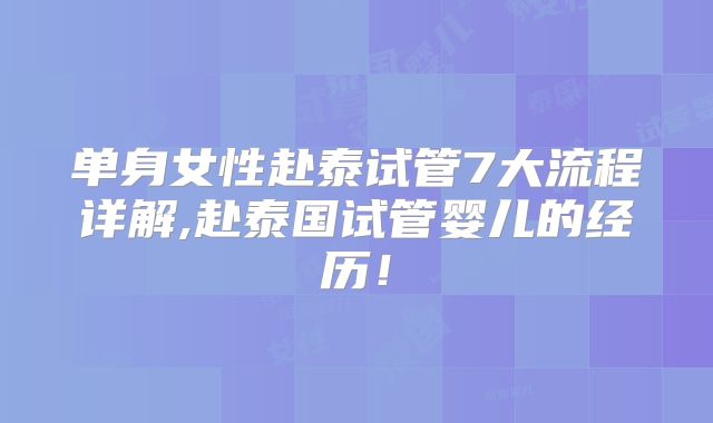单身女性赴泰试管7大流程详解,赴泰国试管婴儿的经历！