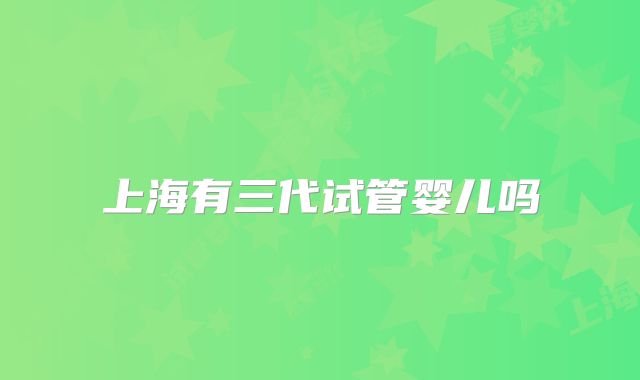 上海有三代试管婴儿吗