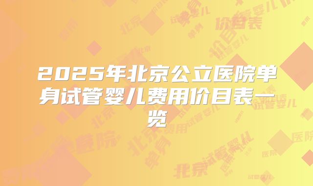 2025年北京公立医院单身试管婴儿费用价目表一览