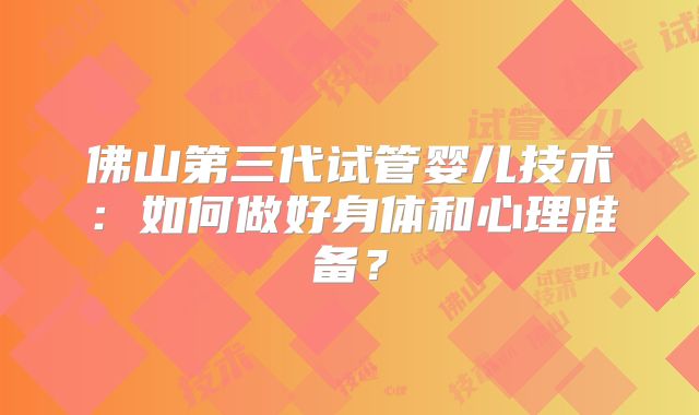 佛山第三代试管婴儿技术：如何做好身体和心理准备？