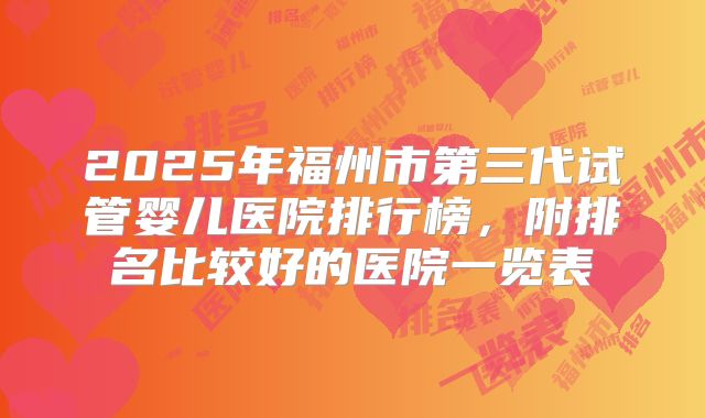 2025年福州市第三代试管婴儿医院排行榜，附排名比较好的医院一览表