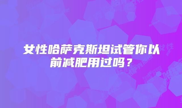 女性哈萨克斯坦试管你以前减肥用过吗?