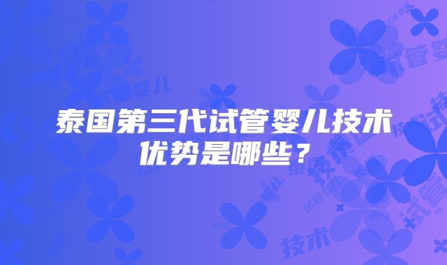 泰国第三代试管婴儿技术优势是哪些？