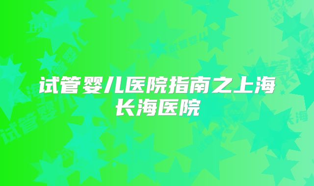 试管婴儿医院指南之上海长海医院