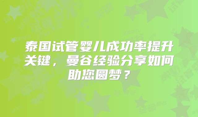 泰国试管婴儿成功率提升关键，曼谷经验分享如何助您圆梦？
