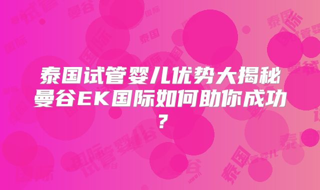泰国试管婴儿优势大揭秘曼谷EK国际如何助你成功？