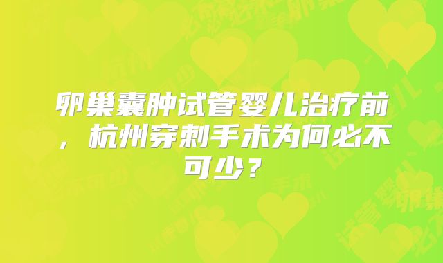 卵巢囊肿试管婴儿治疗前，杭州穿刺手术为何必不可少？