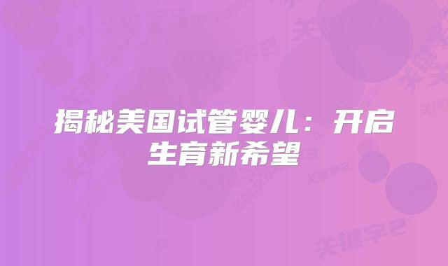 揭秘美国试管婴儿：开启生育新希望