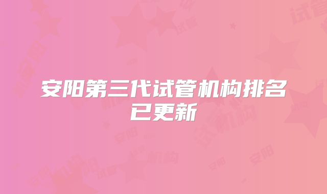 安阳第三代试管机构排名已更新