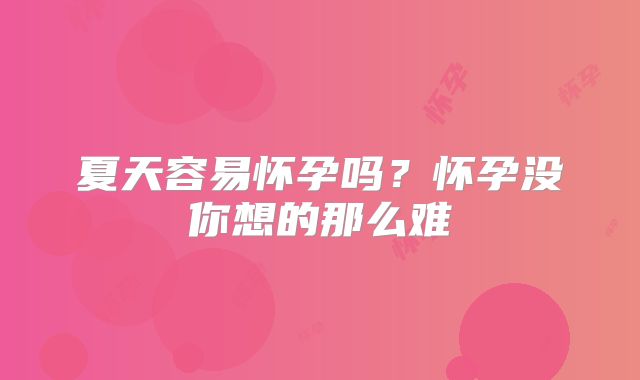 夏天容易怀孕吗？怀孕没你想的那么难