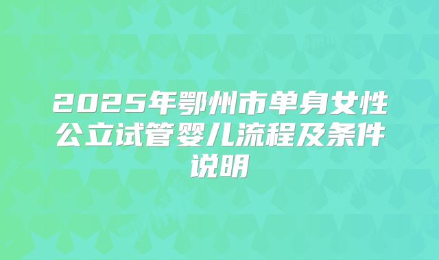 2025年鄂州市单身女性公立试管婴儿流程及条件说明