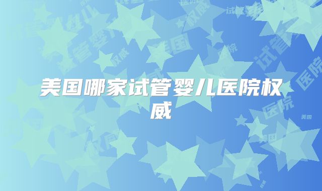 美国哪家试管婴儿医院权威