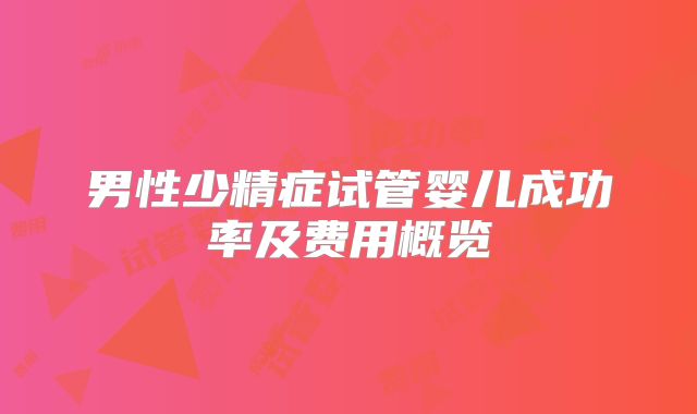 男性少精症试管婴儿成功率及费用概览