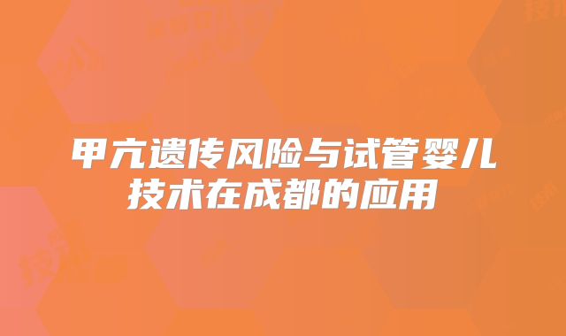 甲亢遗传风险与试管婴儿技术在成都的应用