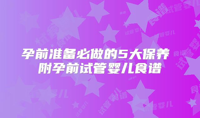 孕前准备必做的5大保养 附孕前试管婴儿食谱