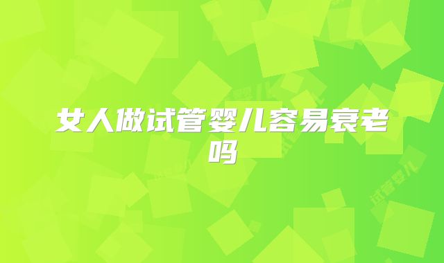 女人做试管婴儿容易衰老吗