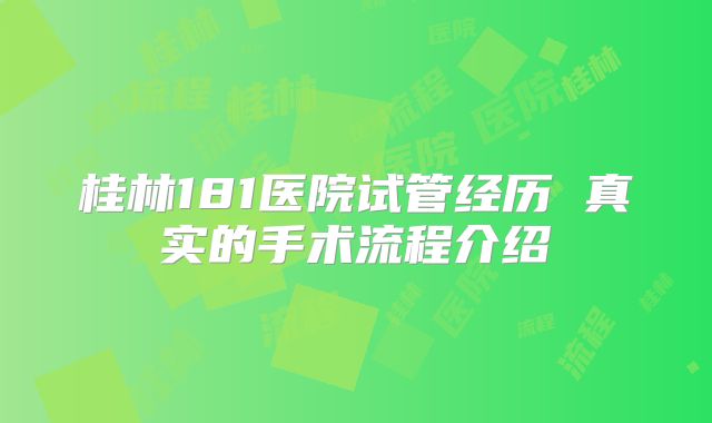 桂林181医院试管经历 真实的手术流程介绍