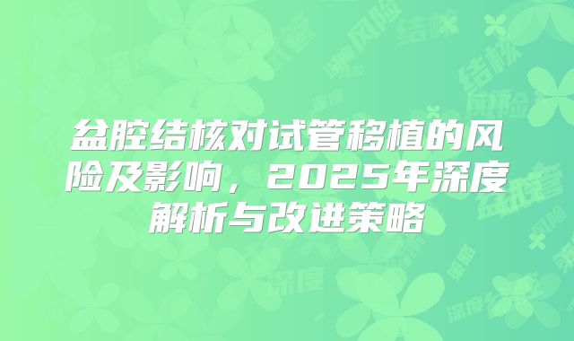 盆腔结核对试管移植的风险及影响，2025年深度解析与改进策略
