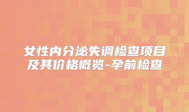 女性内分泌失调检查项目及其价格概览-孕前检查