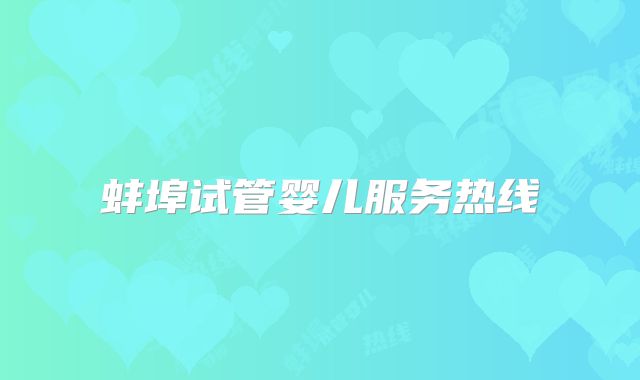 蚌埠试管婴儿服务热线