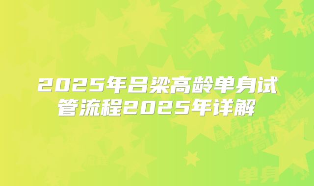 2025年吕梁高龄单身试管流程2025年详解