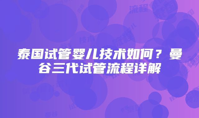 泰国试管婴儿技术如何？曼谷三代试管流程详解