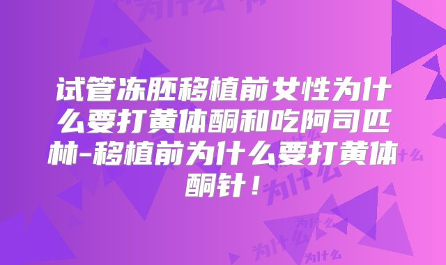 试管冻胚移植前女性为什么要打黄体酮和吃阿司匹林-移植前为什么要打黄体酮针！