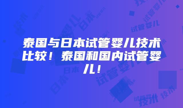 泰国与日本试管婴儿技术比较！泰国和国内试管婴儿！