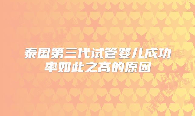 泰国第三代试管婴儿成功率如此之高的原因