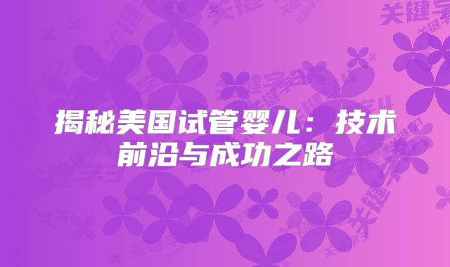揭秘美国试管婴儿：技术前沿与成功之路