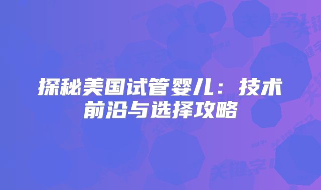 探秘美国试管婴儿:技术前沿与选择攻略