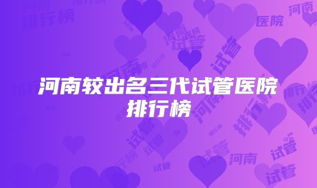 河南较出名三代试管医院排行榜
