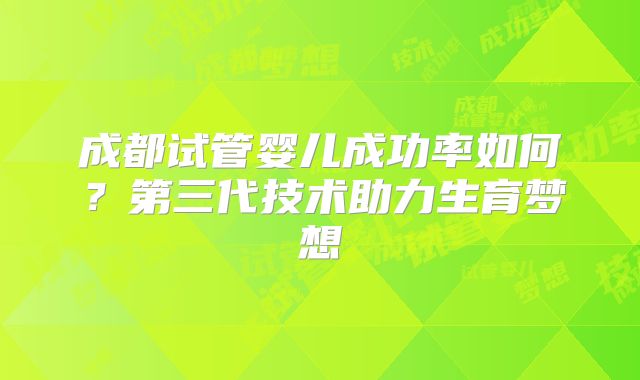 成都试管婴儿成功率如何？第三代技术助力生育梦想