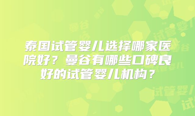 泰国试管婴儿选择哪家医院好？曼谷有哪些口碑良好的试管婴儿机构？