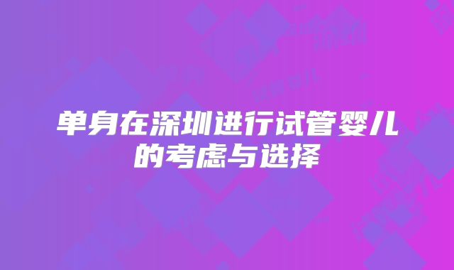 单身在深圳进行试管婴儿的考虑与选择