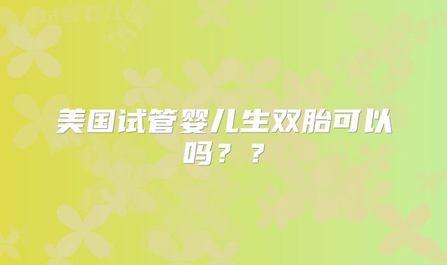 美国试管婴儿生双胎可以吗？？