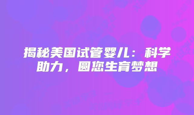 揭秘美国试管婴儿:科学助力,圆您生育梦想