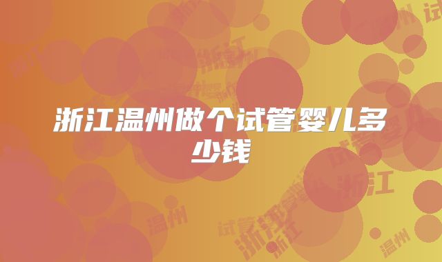 浙江温州做个试管婴儿多少钱